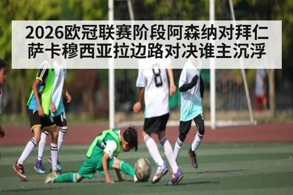 2026欧冠联赛阶段阿森纳对拜仁萨卡穆西亚拉边路对决谁主沉浮