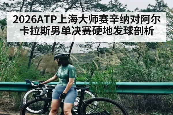 2026ATP上海大师赛辛纳对阿尔卡拉斯男单决赛硬地发球剖析