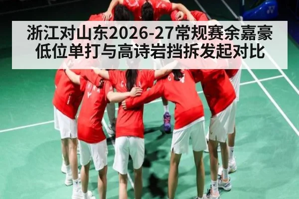 浙江对山东2026-27常规赛余嘉豪低位单打与高诗岩挡拆发起对比